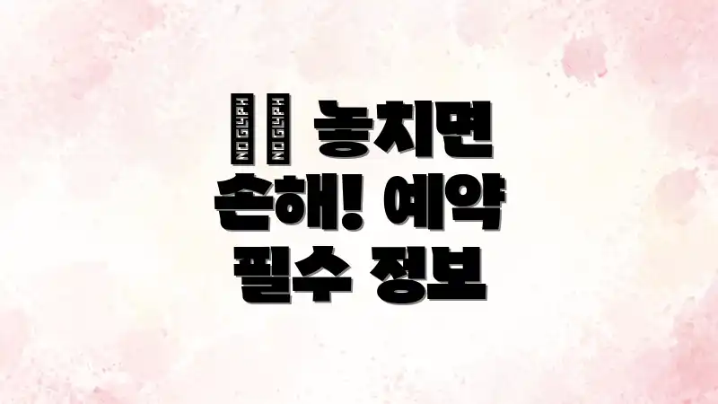 ⚠️ 놓치면 손해! 예약 필수 정보