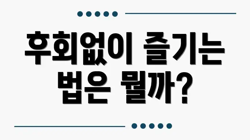 후회없이 즐기는 법은 뭘까?