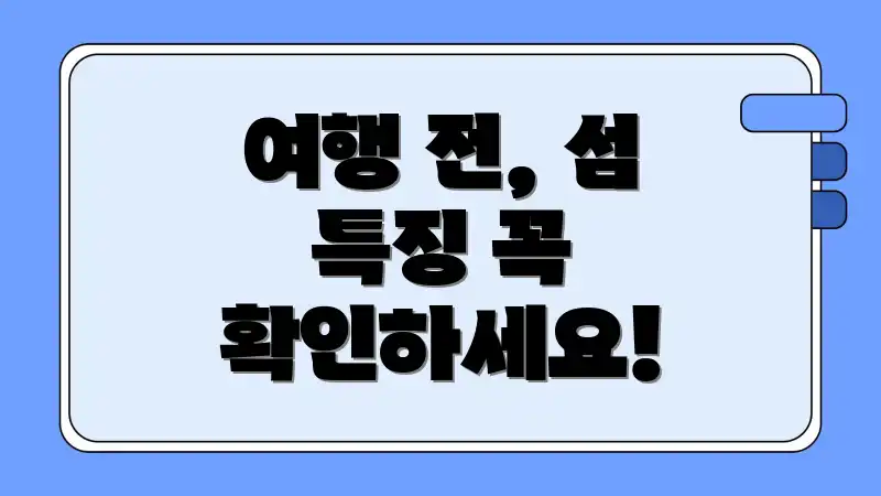 여행 전, 섬 특징 꼭 확인하세요!