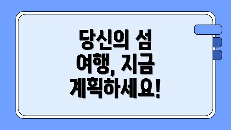 당신의 섬 여행, 지금 계획하세요!