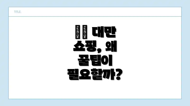 🇹🇼 대만 쇼핑, 왜 꿀팁이 필요할까?