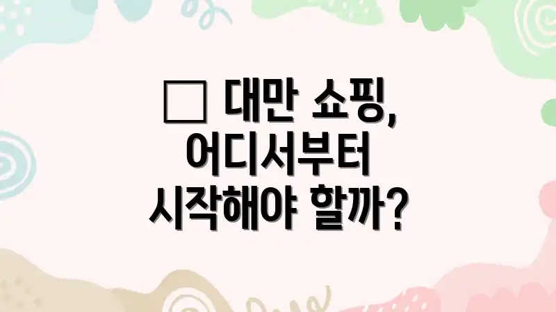 🤔 대만 쇼핑, 어디서부터 시작해야 할까?
