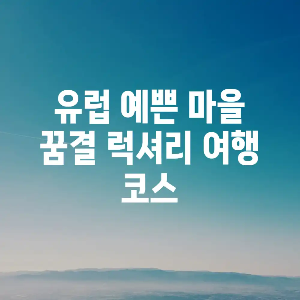 유럽 예쁜 마을, 꿈결 럭셔리 여행 코스 유럽 예쁜 마을, 꿈결 럭셔리 여행 코스