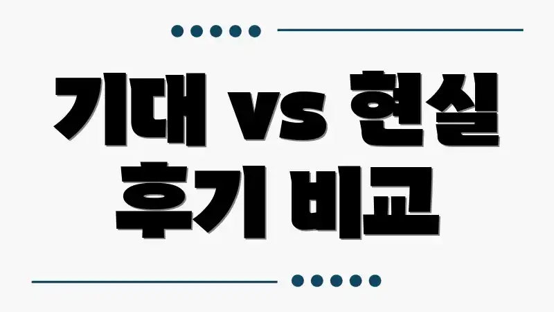 기대 vs 현실 후기 비교