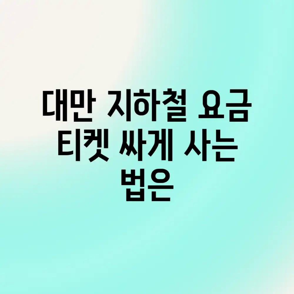 대만 지하철 요금, 티켓 싸게 사는 법은?