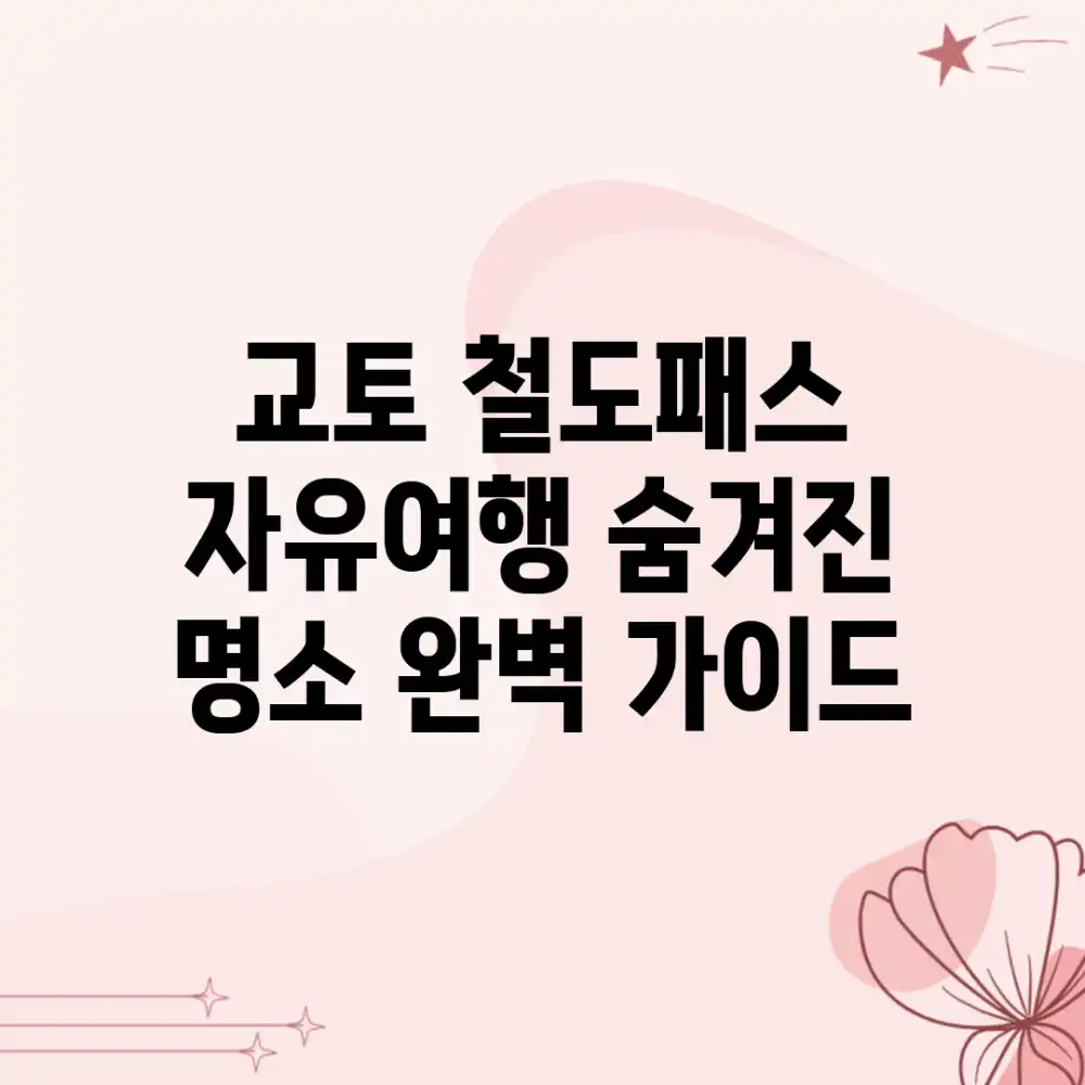 교토 철도패스 자유여행: 숨겨진 명소 완벽 가이드