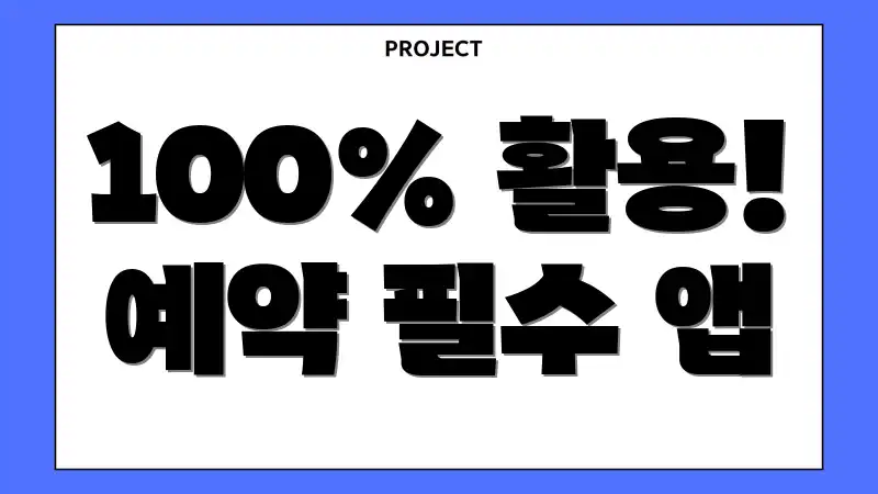 100% 활용! 예약 필수 앱