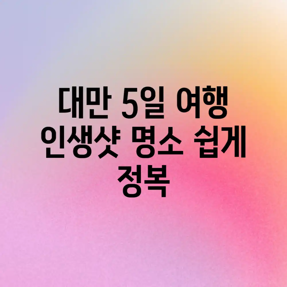 대만 5일 여행, 인생샷 명소 쉽게 정복!