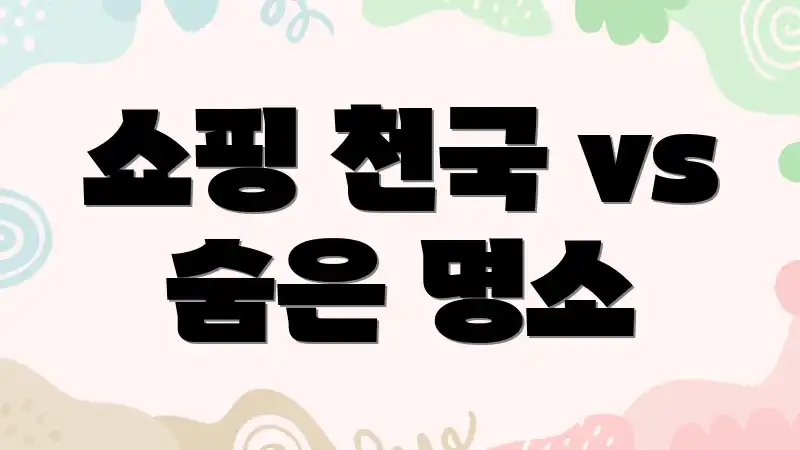 쇼핑 천국 vs 숨은 명소