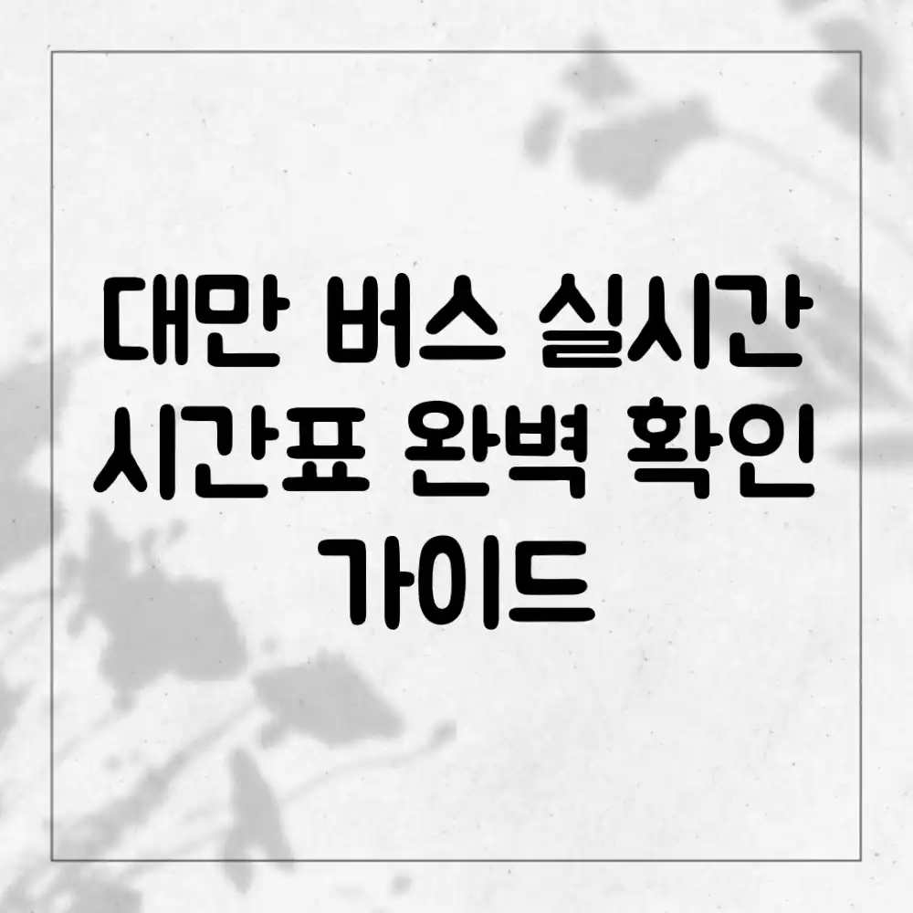 대만 버스 실시간 시간표 완벽 확인 가이드 대만 버스 실시간 시간표 완벽 확인 가이드