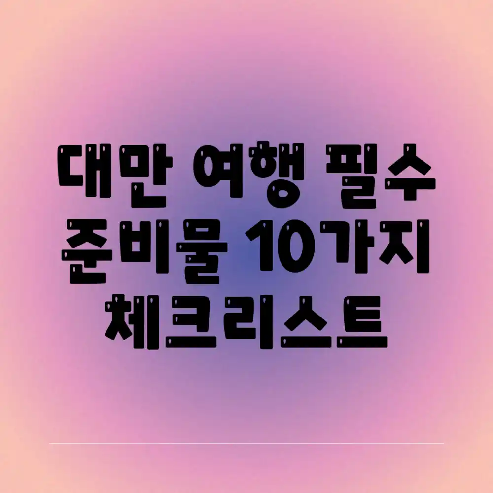 대만 여행 필수 준비물 10가지 체크리스트 대만 여행 필수 준비물 10가지 체크리스트