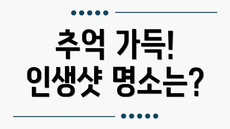 추억 가득! 인생샷 명소는?
