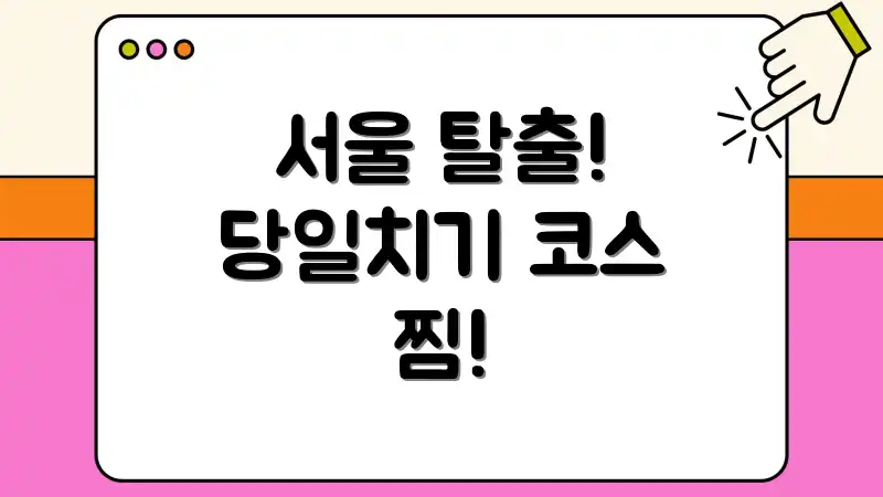 서울 탈출! 당일치기 코스 찜!