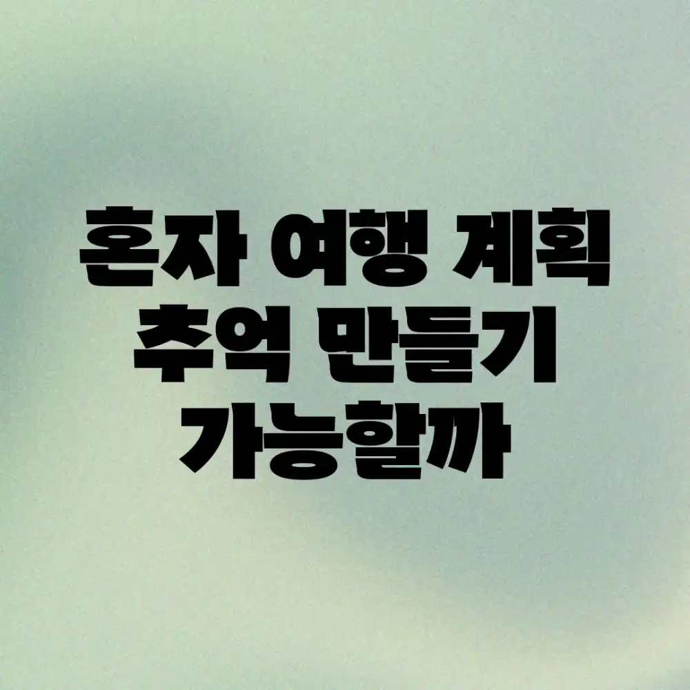 혼자 여행 계획, 추억 만들기 가능할까?