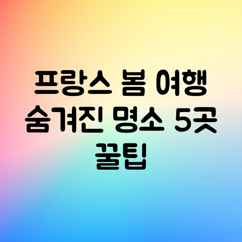 프랑스 봄 여행: 숨겨진 명소 5곳 & 꿀팁