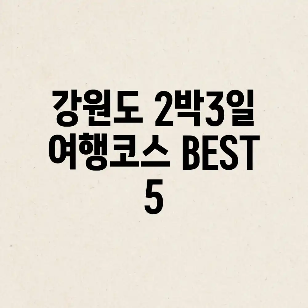 강원도 2박3일 여행코스 BEST 5