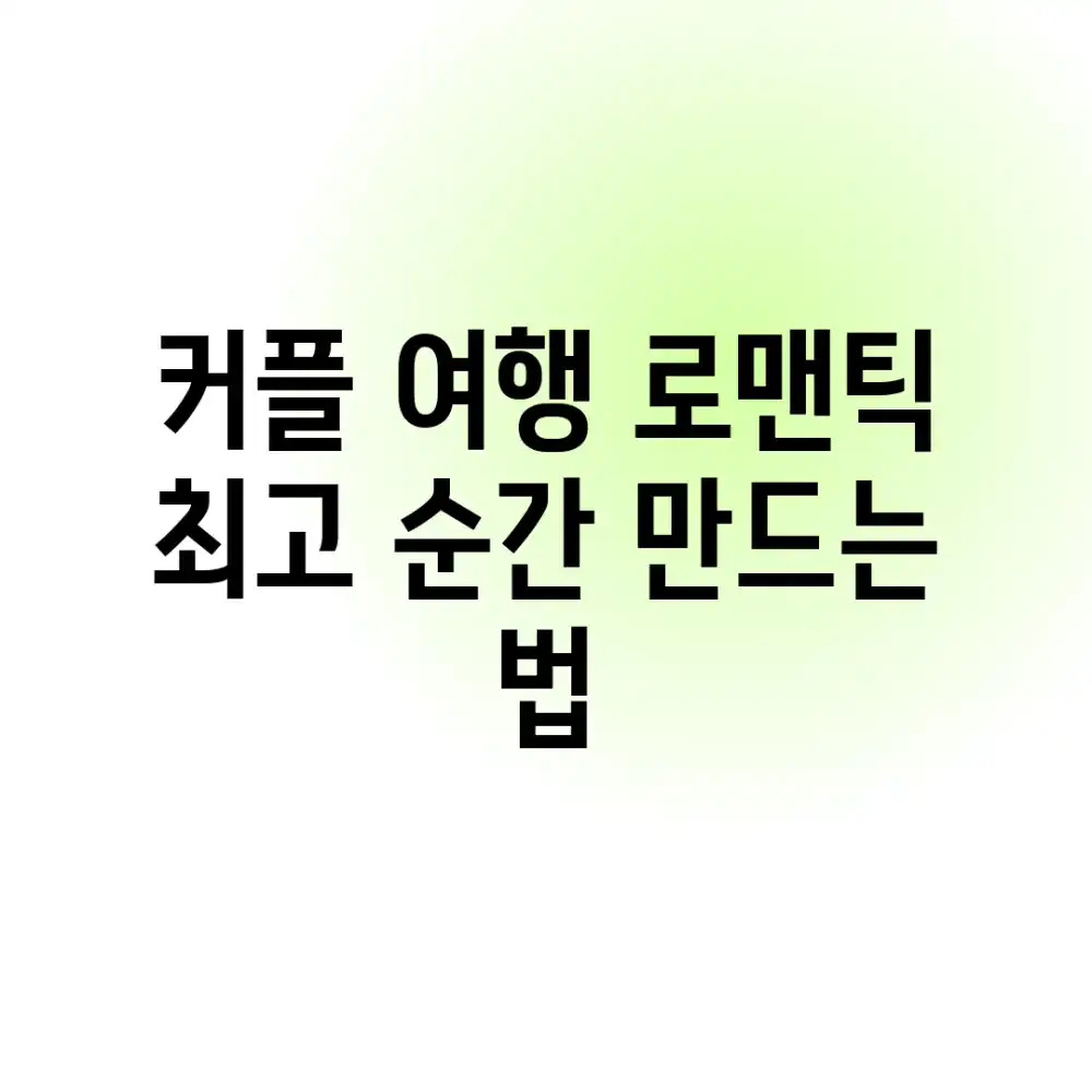 커플 여행: 로맨틱 최고 순간 만드는 법