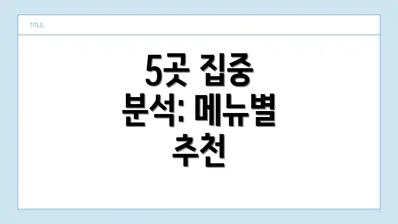5곳 집중 분석: 메뉴별 추천