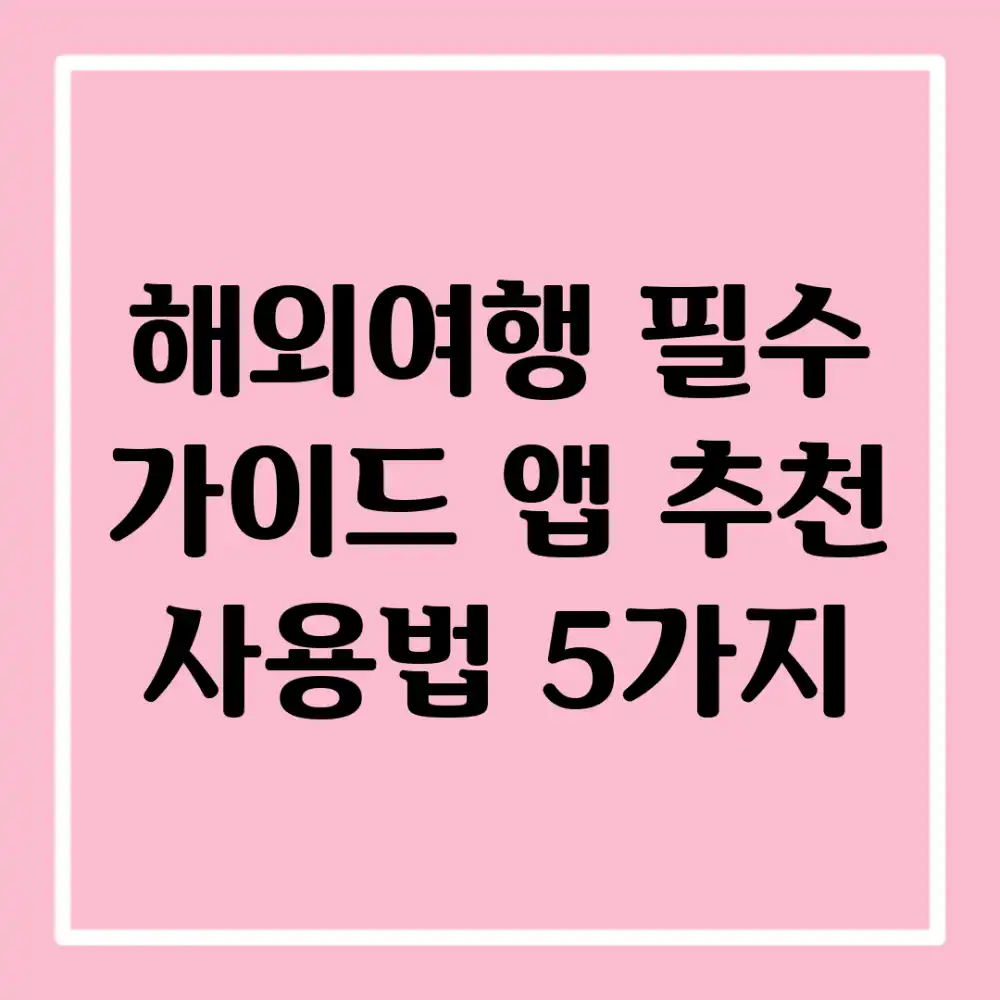 해외여행 필수! 가이드 앱 추천 & 사용법 5가지