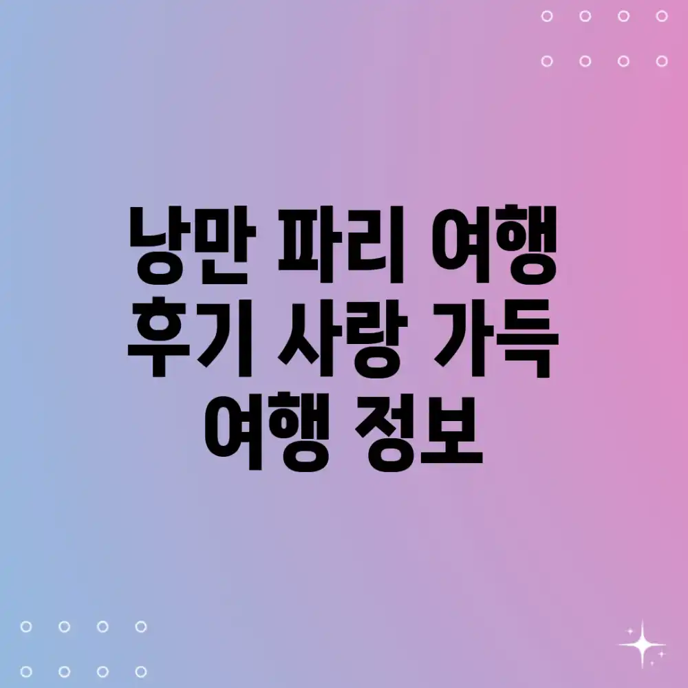 낭만 파리 여행 후기: 사랑 가득 여행 정보