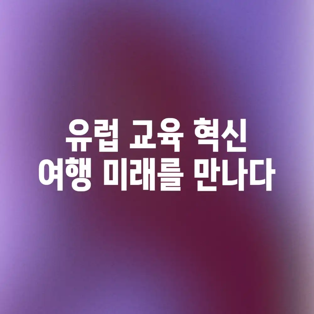 유럽 교육 혁신 여행: 미래를 만나다!