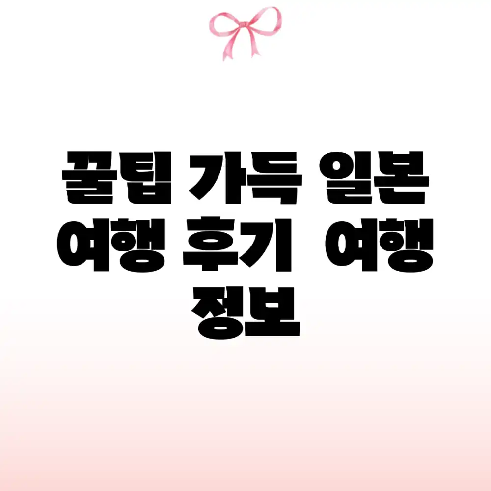 꿀팁 가득! 일본 여행 후기 & 여행 정보