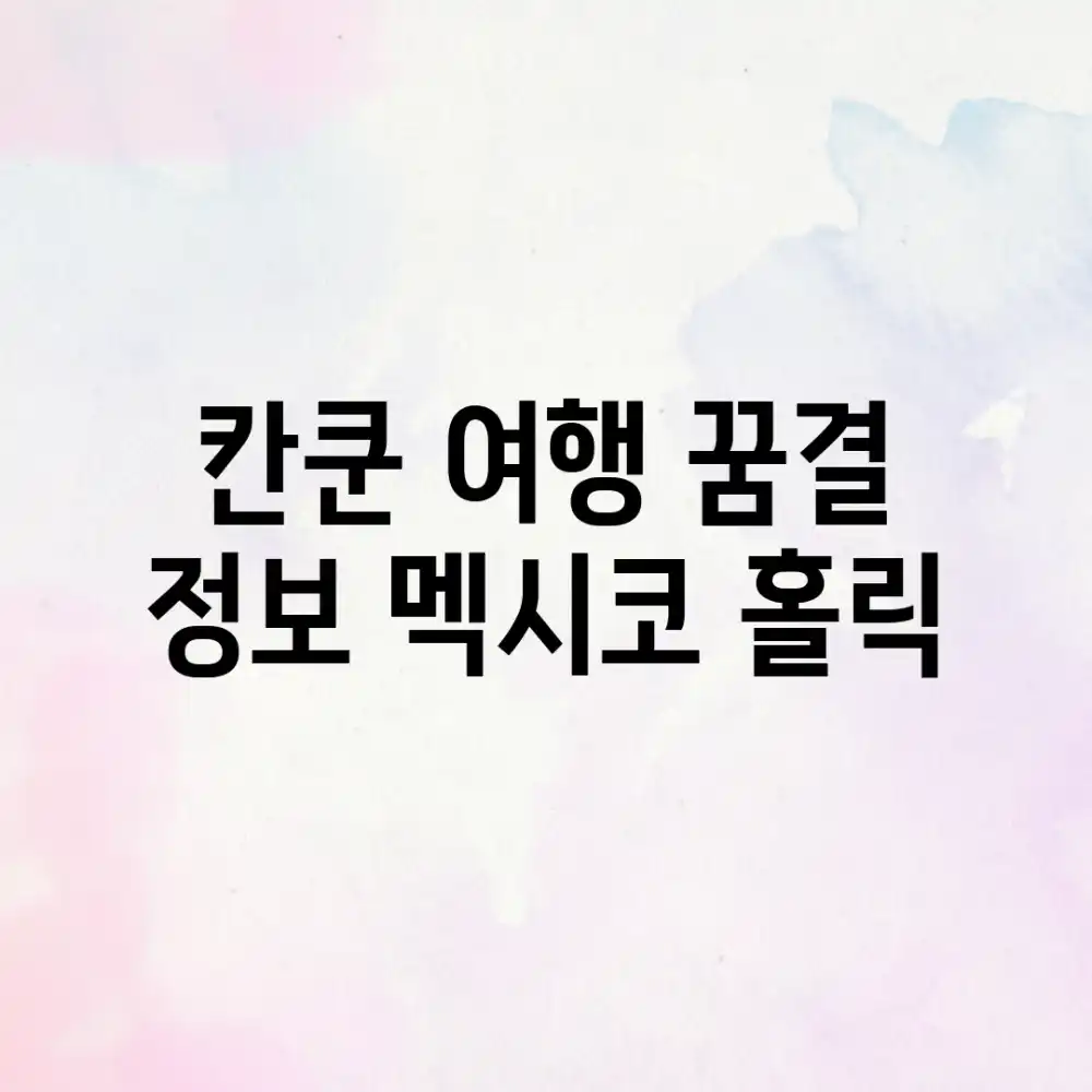 칸쿤 여행, 꿈결 정보! 멕시코 홀릭🇲🇽