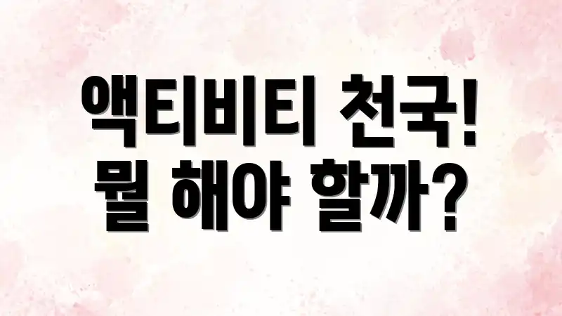 액티비티 천국! 뭘 해야 할까?