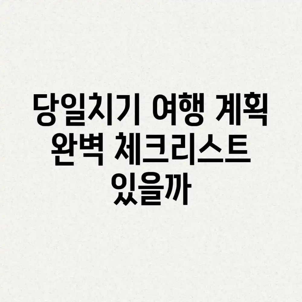 당일치기 여행 계획, 완벽 체크리스트 있을까?