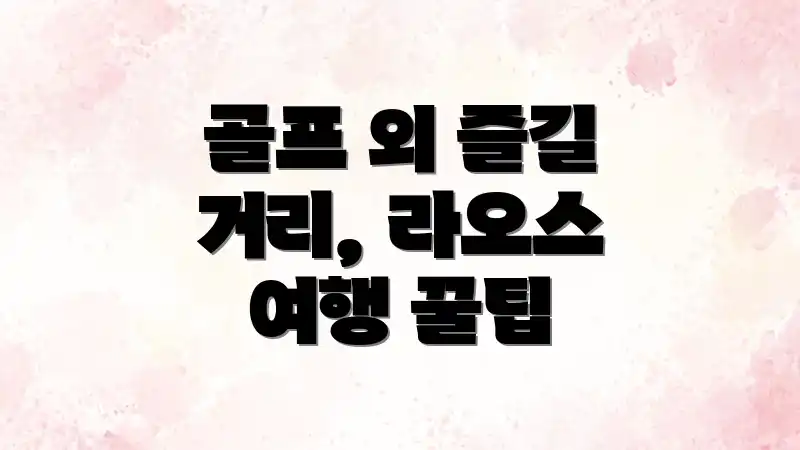 골프 외 즐길 거리, 라오스 여행 꿀팁