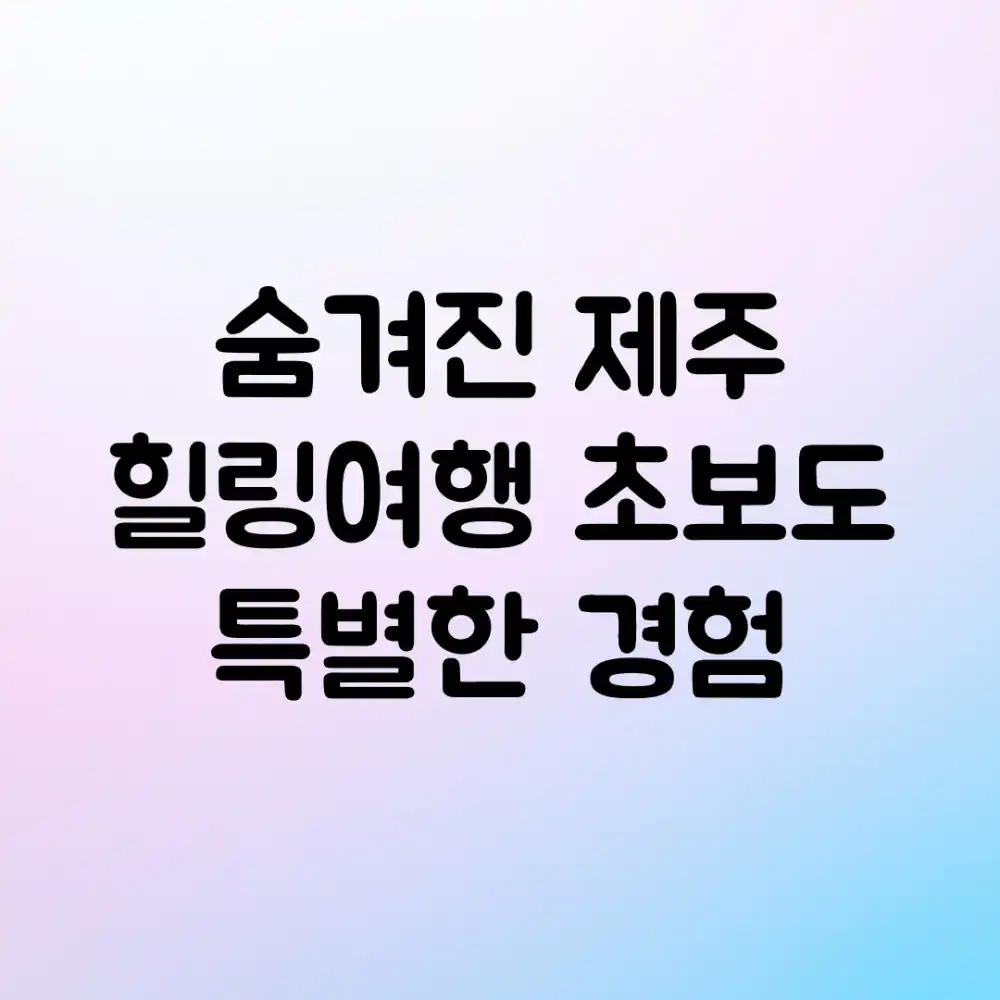 숨겨진 제주 힐링여행: 초보도 특별한 경험!