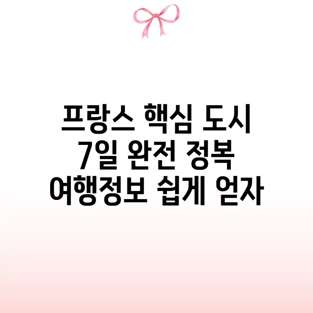 프랑스 핵심 도시 7일 완전 정복! 여행정보 쉽게 얻자