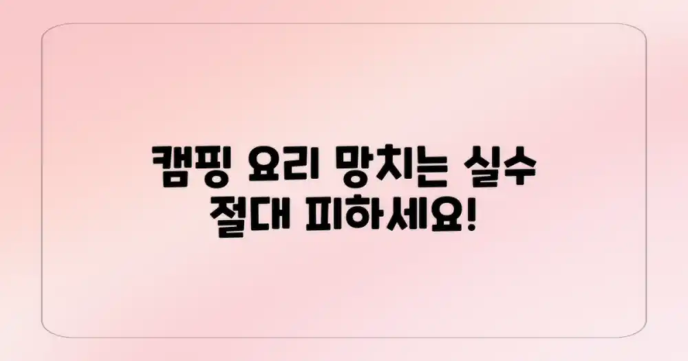 캠핑 요리, 이 실수는 피하세요!