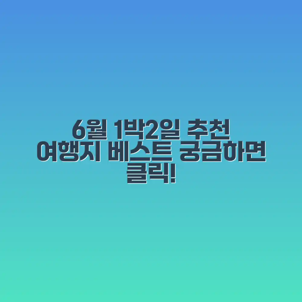 6월 1박 2일 추천 여행지, 궁금하지 않나요?
