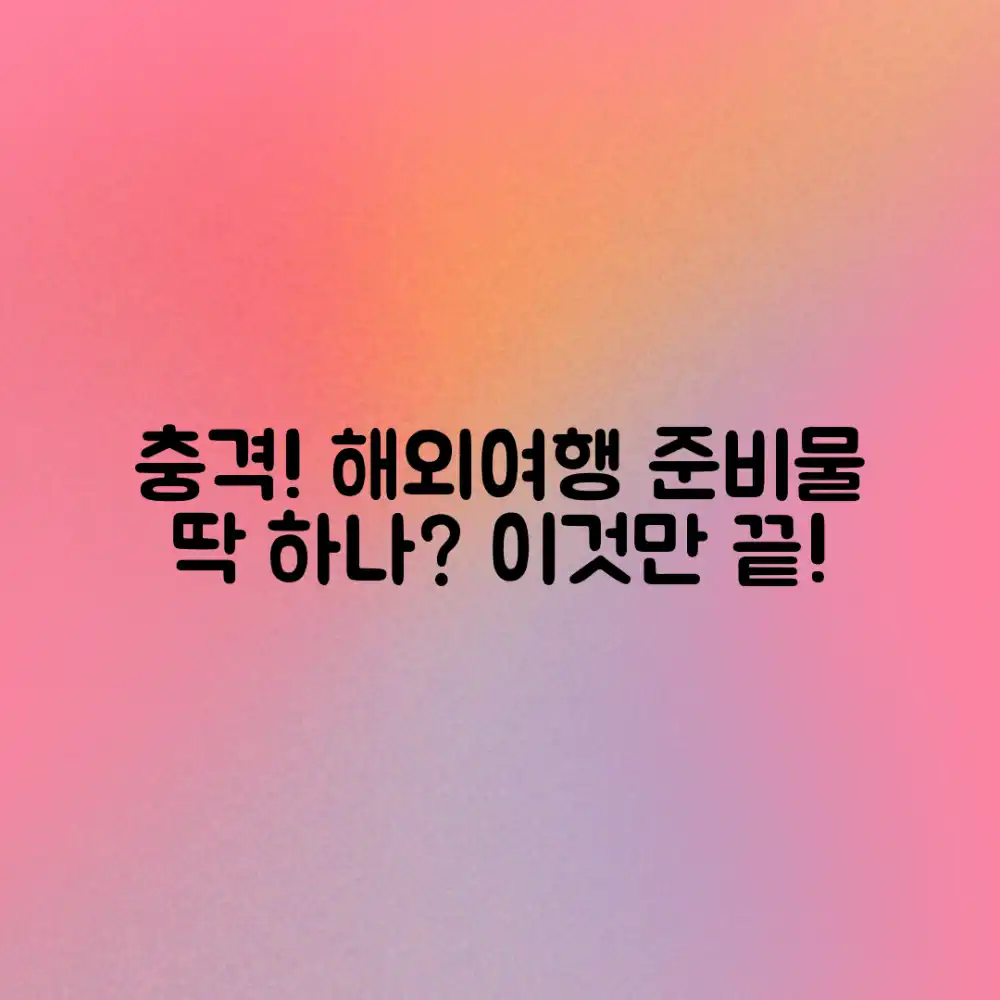 충격! 해외 여행 준비물, 이것만 챙기면 끝?