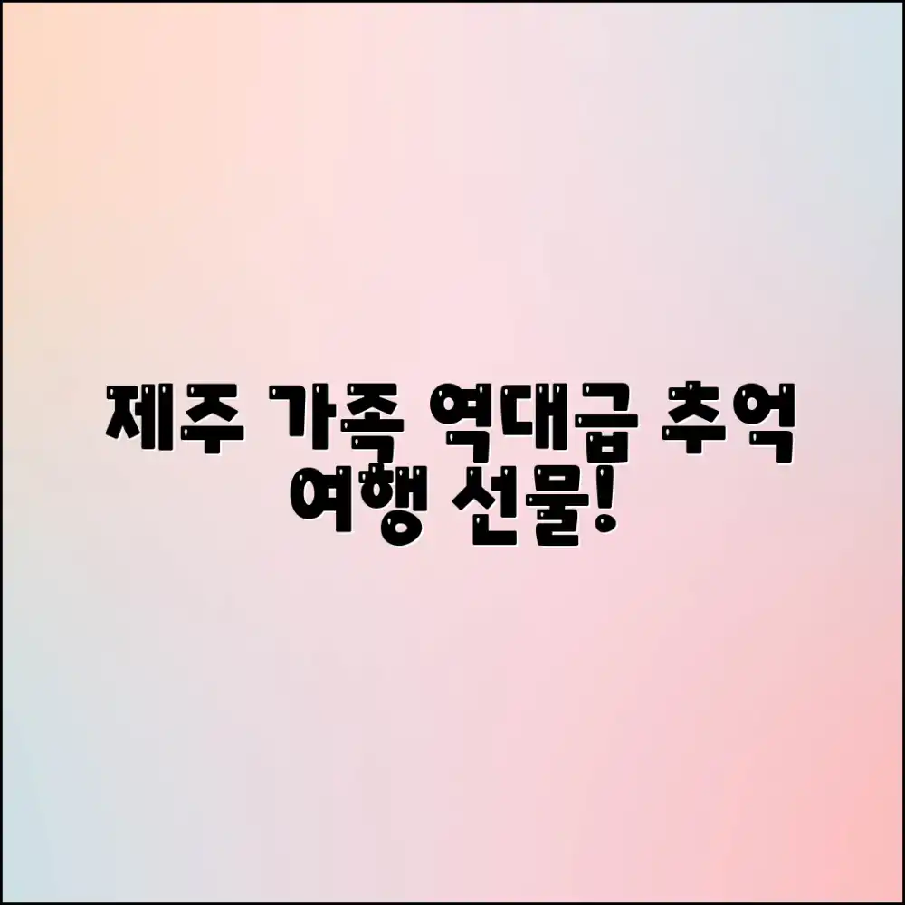 놀라운 제주 가족여행, 잊지 못할 추억 선물!