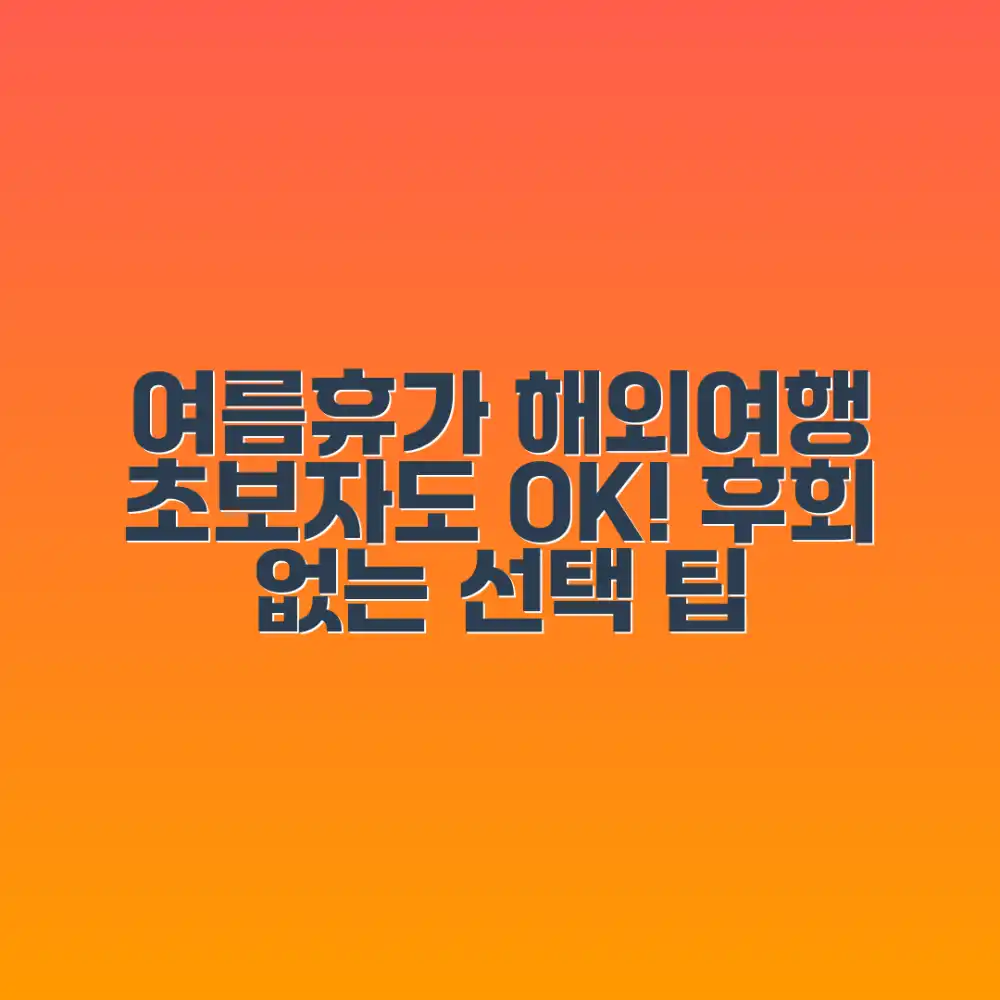 초보자도 누구나! 여름 휴가 해외여행, 후회 없는 선택 팁