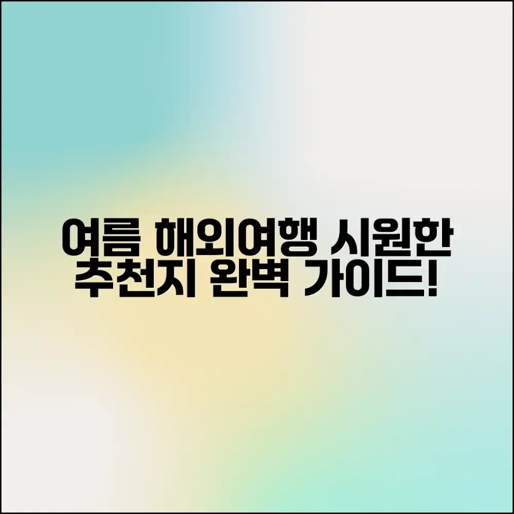 여름 휴가 해외여행 추천: 시원한 여행지 완벽 가이드