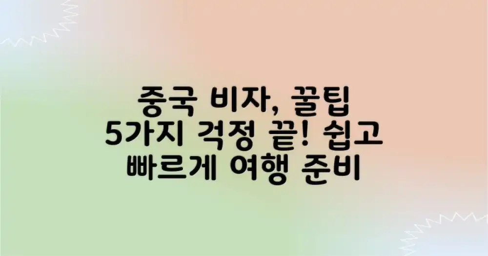 중국 행, 비자 걱정 끝! 핵심 꿀팁 5가지