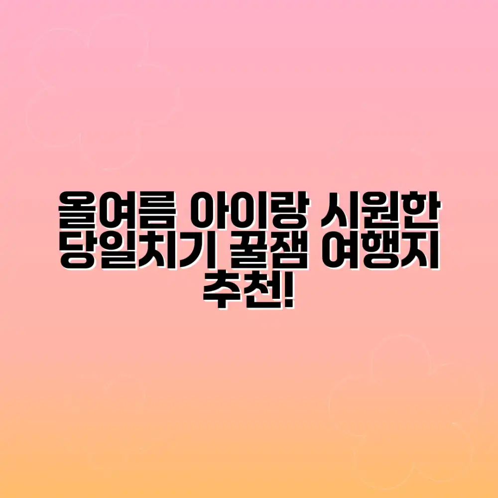 올여름, 아이와 시원한 당일치기 여행 어디로 갈까?