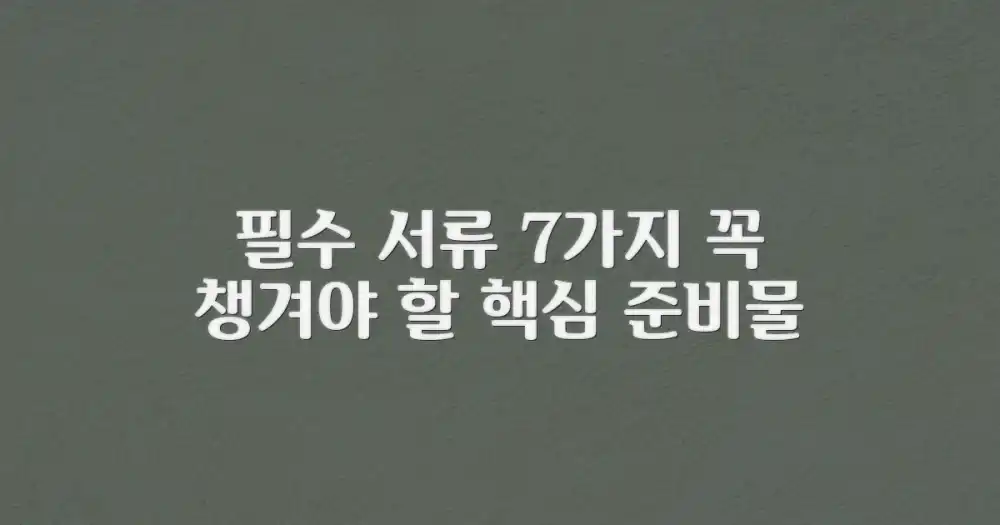 7가지 필수 구비 서류