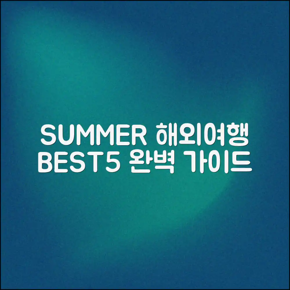 여름 휴가 해외여행 완벽 가이드: BEST 5 추천